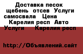 Доставка песок, щебень, отсев. Услуги самосвала › Цена ­ 1 000 - Карелия респ. Авто » Услуги   . Карелия респ.